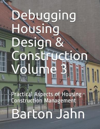 Debugging Housing Design & Construction Volume 3: Practical Aspects of Housing Construction Management(3 Debugging Housing Design & Construction)