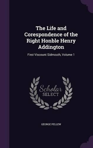 The Life and Corespondence of the Right Honble Henry Addington: First Viscount Sidmouth, Volume 1