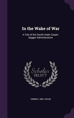 In the Wake of War: A Tale of the South Under Carpet-Bagger Administration