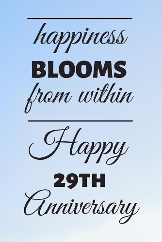 Happiness Blooms from within Happy 29th Anniversary: 29 Year Old Anniversary Gift Journal / Notebook / Diary / Unique Greeting Card Alternative
