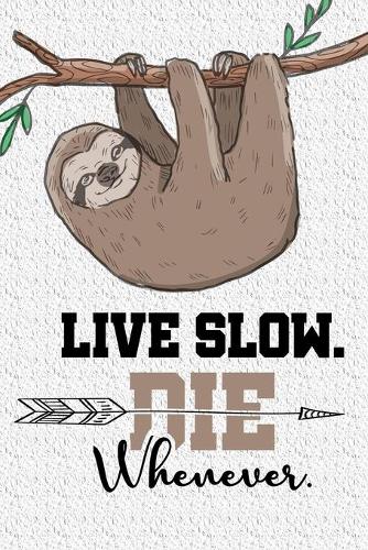 Live Slow Die Whenever Notebook: Lined Journal Notebook Gift For Sloth Lover & Lazy People - Funny Sloths Notebook Saying For Men, Women & Kids - 120 Pages Diary Notebooks Gifts