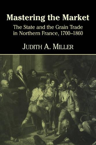 Mastering the Market: The State and the Grain Trade in Northern France, 1700–1860