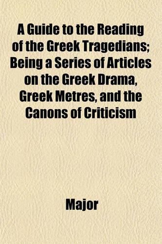 A Guide to the Reading of the Greek Tragedians; Being a Series of Articles on the Greek Drama, Greek Metres, and the Canons of Criticism