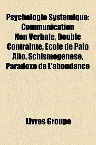 Psychologie Systemique: Communication Non Verbale, Double Contrainte, Ecole de Palo Alto, Schismogenese, Paradoxe de L'Abondance