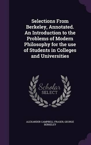 Selections From Berkeley, Annotated. An Introduction to the Problems of Modern Philosophy for the use of Students in Colleges and Universities