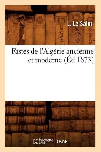 Fastes de l'Algérie Ancienne Et Moderne, (Éd.1873): (Sciences Sociales)