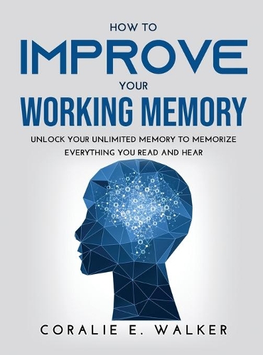 How to improve your working memory: Unlock your unlimited memory to memorize everything you read and hear