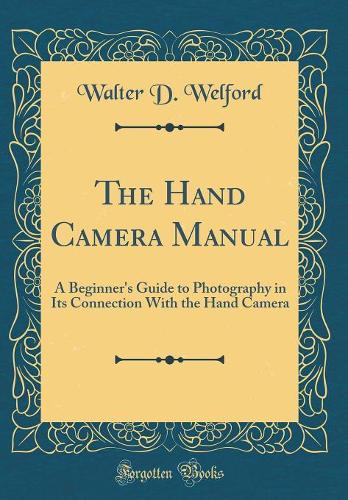 The Hand Camera Manual: A Beginner's Guide to Photography in Its Connection With the Hand Camera (Classic Reprint)