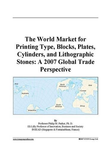 The World Market for Printing Type, Blocks, Plates, Cylinders, and Lithographic Stones: A 2007 Global Trade Perspective