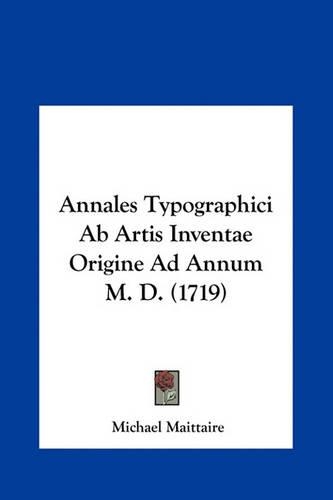 Annales Typographici AB Artis Inventae Origine Ad Annum M. D. (1719)