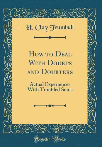 How to Deal With Doubts and Doubters: Actual Experiences With Troubled Souls (Classic Reprint)