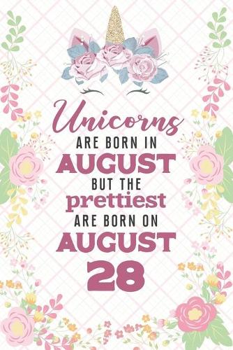 Unicorns Are Born In August But The Prettiest Are Born On August 28: Cute Blank Lined Notebook Gift for Girls and Birthday Card Alternative for Daughter Friend or Coworker