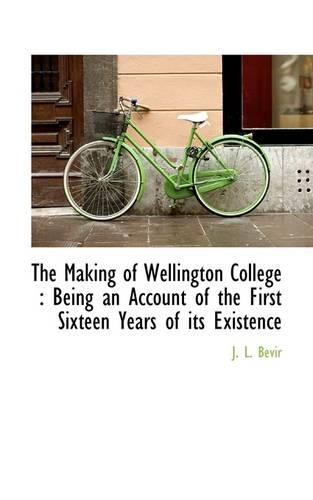 The Making of Wellington College: Being an Account of the First Sixteen Years of Its Existence