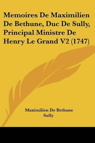 Memoires De Maximilien De Bethune, Duc De Sully, Principal Ministre De Henry Le Grand V2 (1747)