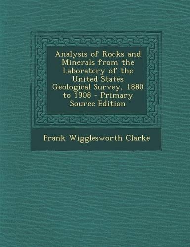 Analysis of Rocks and Minerals from the Laboratory of the United States Geological Survey, 1880 to 1908 - Primary Source Edition