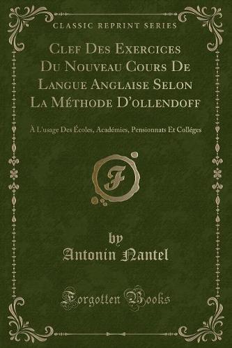 Clef Des Exercices Du Nouveau Cours de Langue Anglaise Selon La Méthode d'Ollendoff: À l'Usage Des Écoles, Académies, Pensionnats Et Colléges (Classic Reprint)