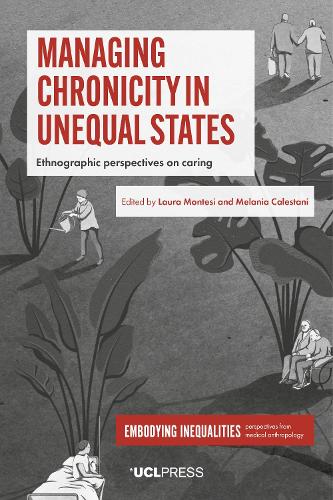 Managing Chronicity in Unequal States: Ethnographic Perspectives on Caring(Embodying Inequalities: Perspectives from Medical Anthropology)