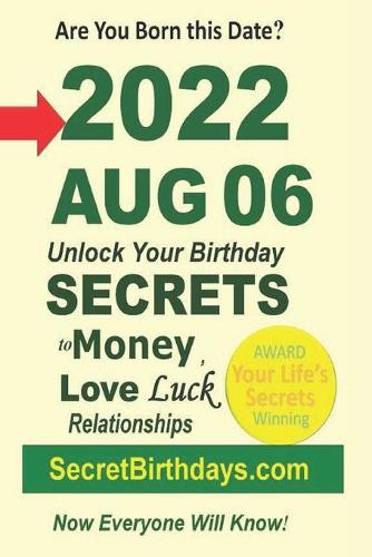 Born 2022 Aug 06? Your Birthday Secrets to Money, Love Relationships Luck: Fortune Telling Self-Help: Numerology, Horoscope, Astrology, Zodiac, Destiny Science, Metaphysics