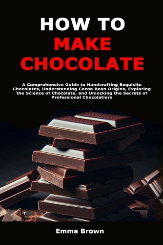 How to Make Chocolate: A Comprehensive Guide to Handcrafting Exquisite Chocolates, Understanding Cocoa Bean Origins, Exploring the Science of Chocolate, and Unlocking the 