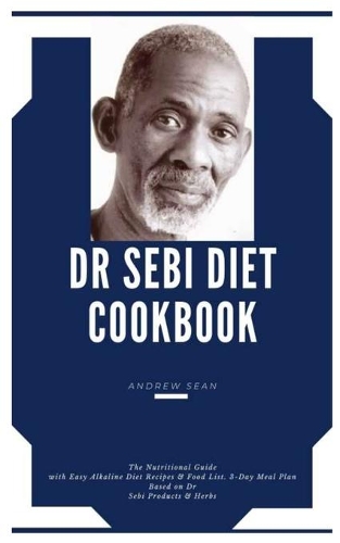 Dr Sebi Diet Cookbook: The Nutritional Guide with Easy Alkaline Diet Recipes & Food List A 3-Day Meal Plan Based on Dr Sebi Products & Herbs
