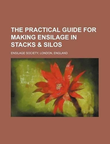 The Practical Guide for Making Ensilage in Stacks & Silos