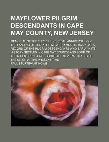 Mayflower Pilgrim Descendants in Cape May County, New Jersey; Memorial of the Three Hundredth Anniversary of the Landing of the Pilgrims at Plymouth, 1620-1920 a Record of the Pilgrim Descendants Who Early in Its History Settled in Cape May County,