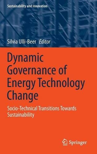 Dynamic Governance of Energy Technology Change: Socio-Technical Transitions Towards Sustainability: (Sustainability and Innovation)