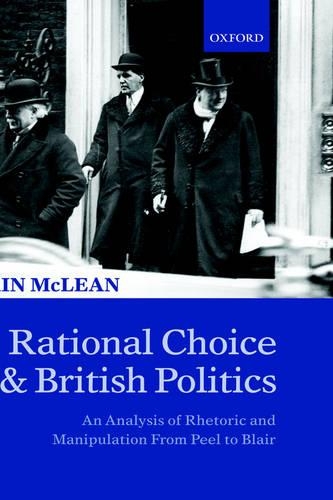 Rational Choice and British Politics: An Analysis of Rhetoric and Manipulation from Peel to Blair