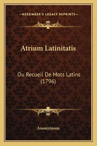 Atrium Latinitatis: Ou Recueil De Mots Latins (1796)