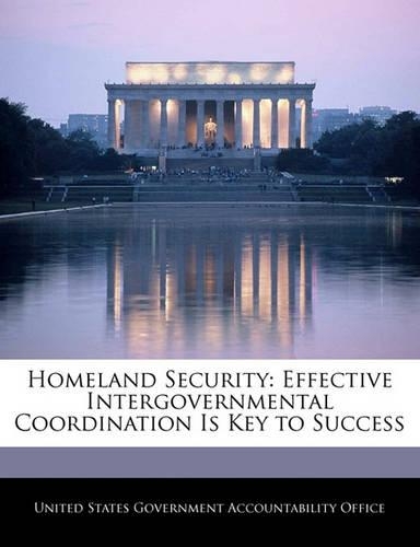 Homeland Security: Effective Intergovernmental Coordination Is Key to Success