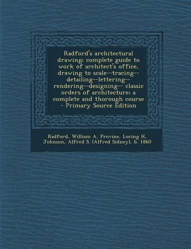 Radford's Architectural Drawing; Complete Guide to Work of Architect's Office, Drawing to Scale--Tracing--Detailing--Lettering--Rendering--Designing-- Classic Orders of Architecture; A Complete and Thorough Course