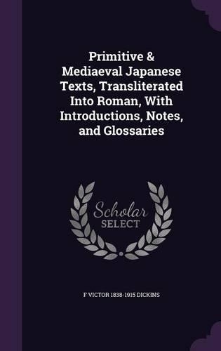Primitive & Mediaeval Japanese Texts, Transliterated Into Roman, with Introductions, Notes, and Glossaries