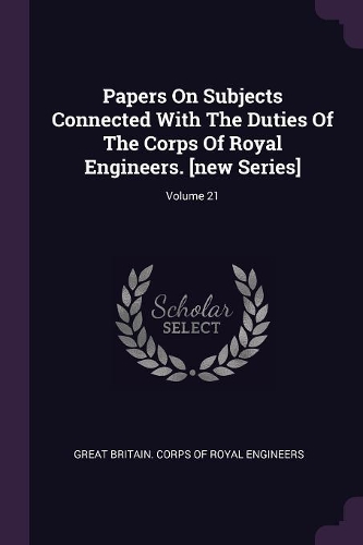 Papers On Subjects Connected With The Duties Of The Corps Of Royal Engineers. [new Series]; Volume 21