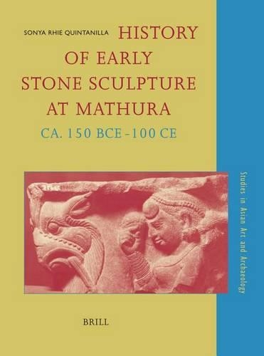 History of Early Stone Sculpture at Mathura, ca. 150 BCE - 100 CE: (25 Studies in Asian Art and Archaeology)