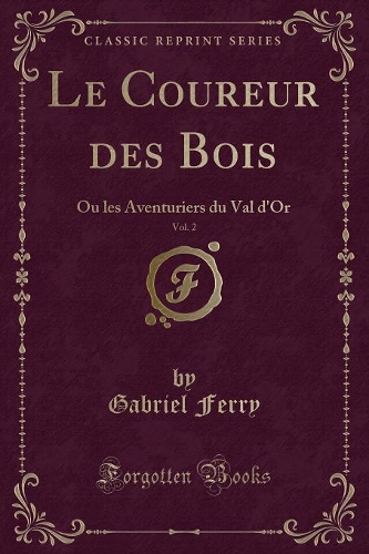 Le Coureur Des Bois, Vol. 2: Ou Les Aventuriers Du Val d'Or (Classic Reprint)