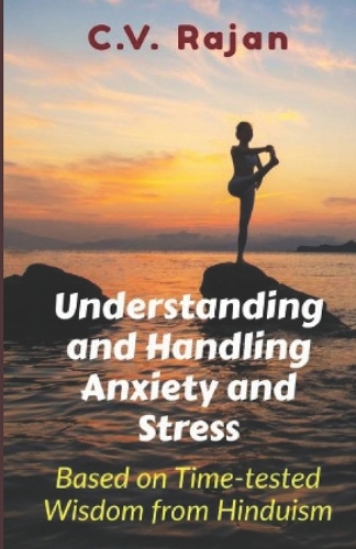 Understanding And Handling Anxiety and Stress: Based on Wisdom from Hinduism