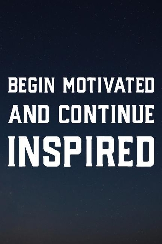 Begin Motivated And Continue Inspired: Daily Success, Motivation and Everyday Inspiration For Your Best Year Ever, 365 days to more Happiness Motivational Year Long Journal / Daily Notebo