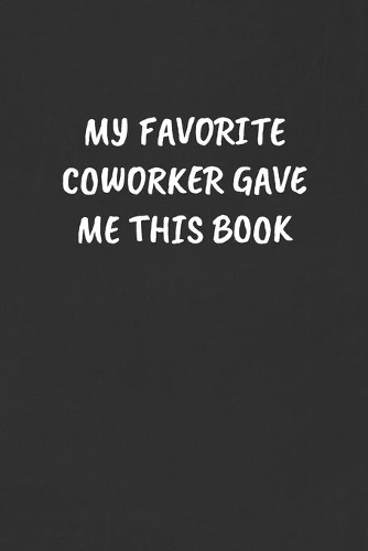 My Favorite Coworker Gave Me This Book: Sarcastic Black Blank Lined Journal - Funny Gift Notebook