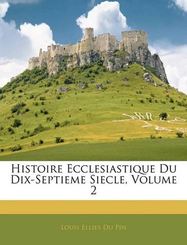 Histoire Ecclesiastique Du Dix-Septieme Siecle, Volume 2