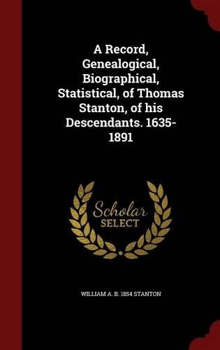 A Record, Genealogical, Biographical, Statistical, of Thomas Stanton, of his Descendants. 1635-1891