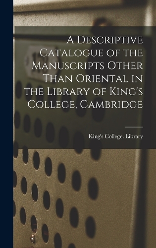 A Descriptive Catalogue of the Manuscripts Other Than Oriental in the Library of King's College, Cambridge