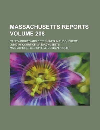 Massachusetts Reports; Cases Argued and Determined in the Supreme Judicial Court of Massachusetts Volume 208