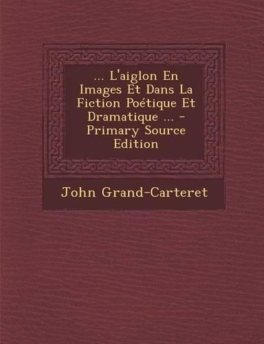 L'Aiglon En Images Et Dans La Fiction Poetique Et Dramatique ...