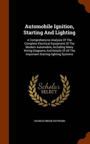 Automobile Ignition, Starting And Lighting: A Comprehensive Analysis Of The Complete Electrical Equipment Of The Modern Automobile, Including Many Wiring Diagrams And Details Of All The Import