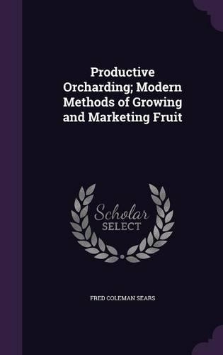 Productive Orcharding; Modern Methods of Growing and Marketing Fruit