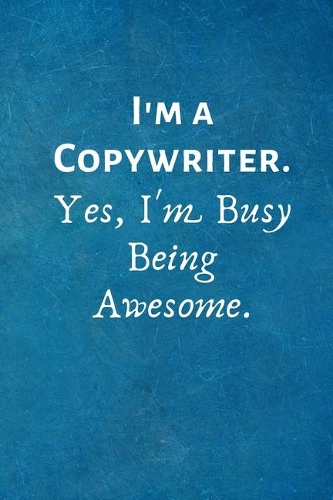 I'm a Copywriter. Yes, I'm Busy Being Awesome
