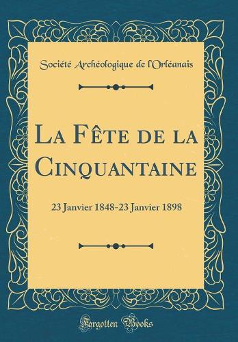 La Fête de la Cinquantaine: 23 Janvier 1848-23 Janvier 1898 (Classic Reprint)