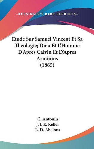 Etude Sur Samuel Vincent Et Sa Theologie; Dieu Et L'Homme D'Apres Calvin Et D'Apres Arminius (1865)