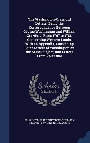 The Washington-Crawford Letters. Being the Correspondence Between George Washington and William Crawford, From 1767 to 1781, Concerning Western Lands. With an Appendix, Containing Later Letters of Washington on the Same Subject; and Letters From Va