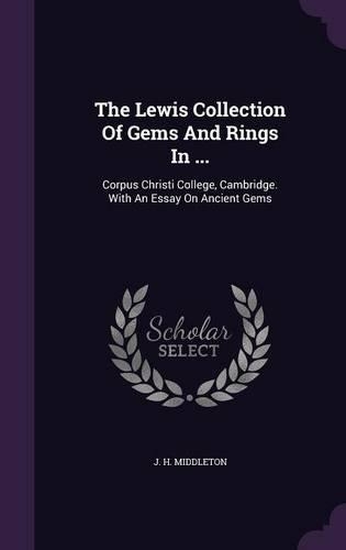 The Lewis Collection of Gems and Rings in ...: Corpus Christi College, Cambridge. with an Essay on Ancient Gems